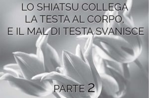 LO SHIATSU COLLEGA LA TESTA AL CORPO, E IL MAL DI TESTA SVANISCE